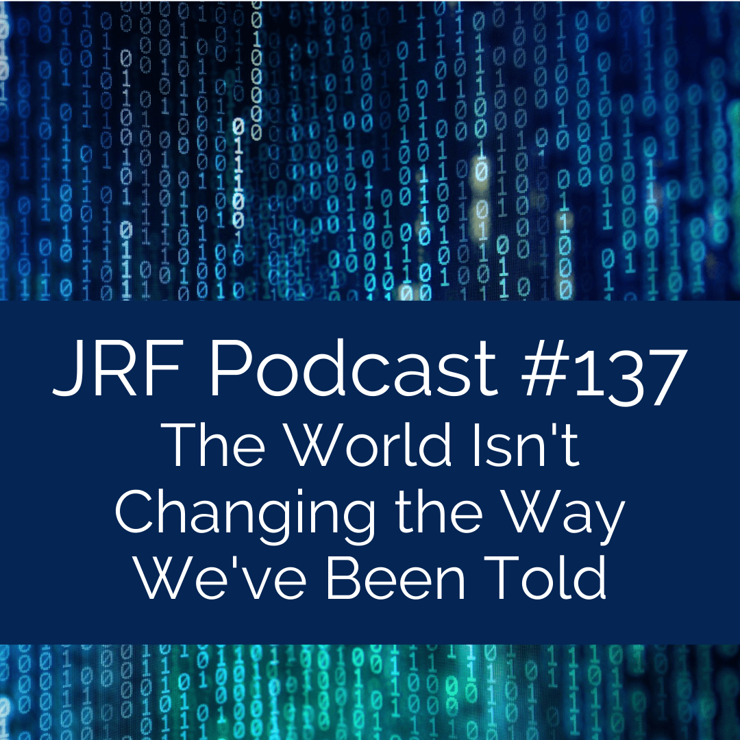 JRF Podcast 137 The World Isn t Changing The Way We ve Been Told 