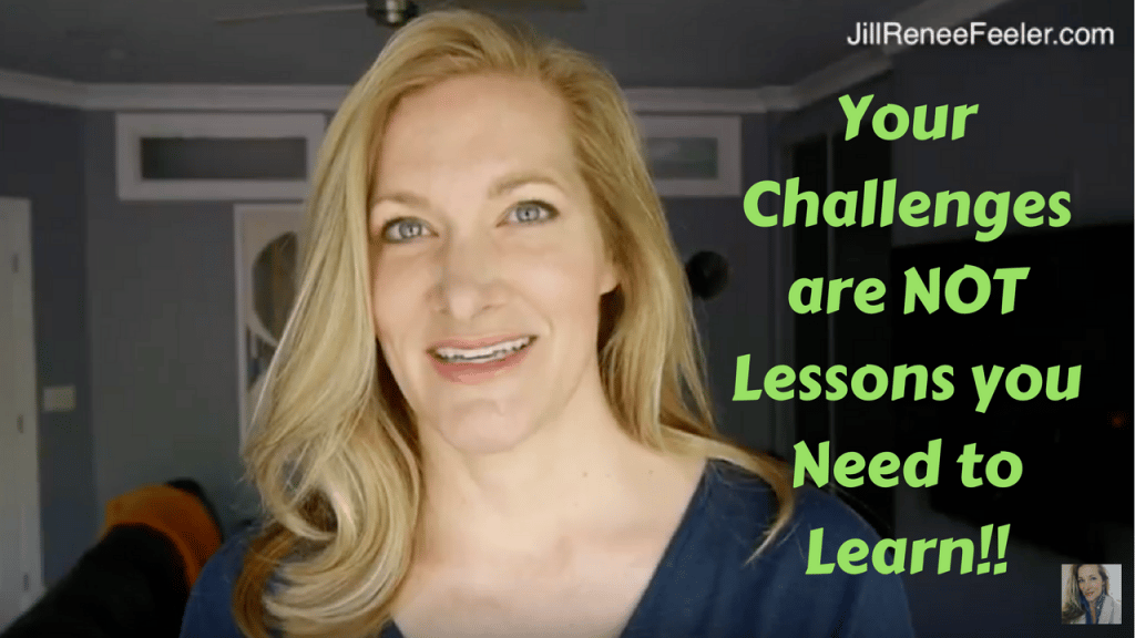 Your Challenges are NOT Lessons you Need to Learn!!